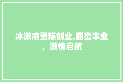 冰激凌蛋糕创业,甜蜜事业，激情启航