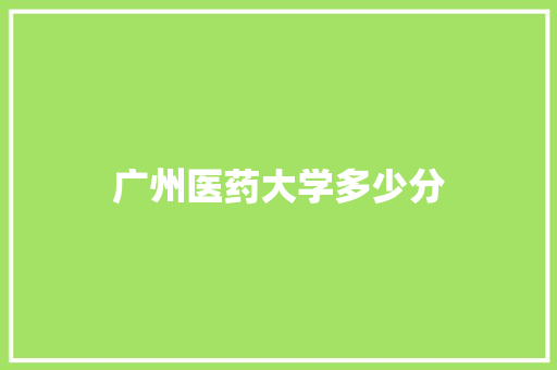 广州医药大学多少分 优秀范文