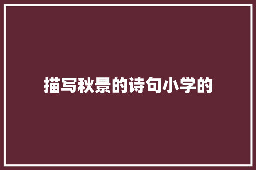 描写秋景的诗句小学的 范文资源