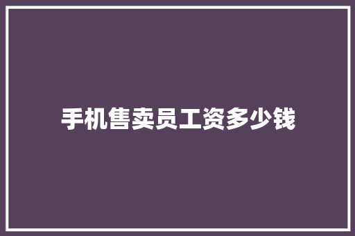 手机售卖员工资多少钱 范文之家