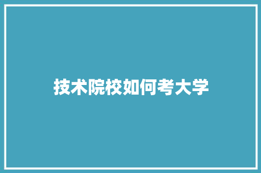 技术院校如何考大学