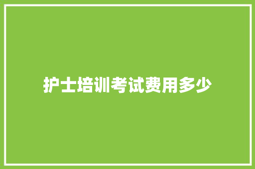 护士培训考试费用多少
