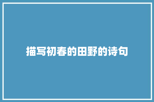 描写初春的田野的诗句 职场应用