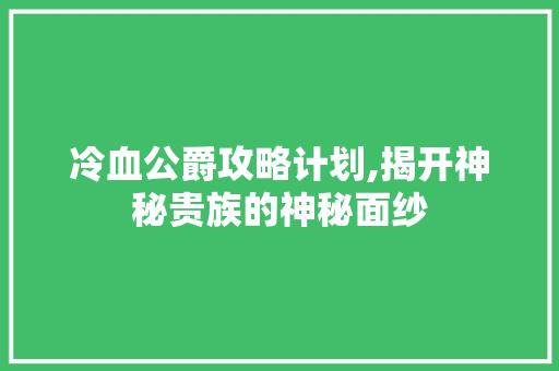 冷血公爵攻略计划,揭开神秘贵族的神秘面纱