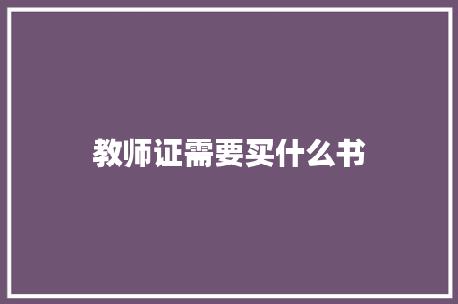教师证需要买什么书 范文宝典
