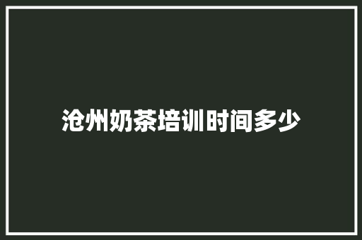 沧州奶茶培训时间多少