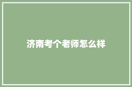济南考个老师怎么样 职场应用