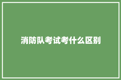 消防队考试考什么区别