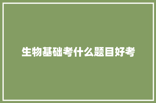 生物基础考什么题目好考