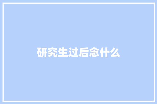 研究生过后念什么