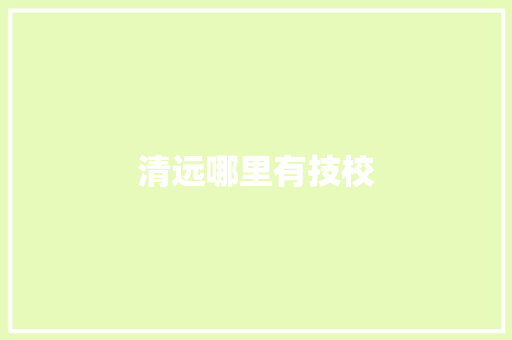 清远哪里有技校 商业计划书范文