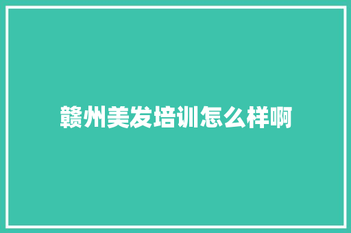 赣州美发培训怎么样啊