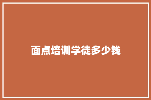 面点培训学徒多少钱