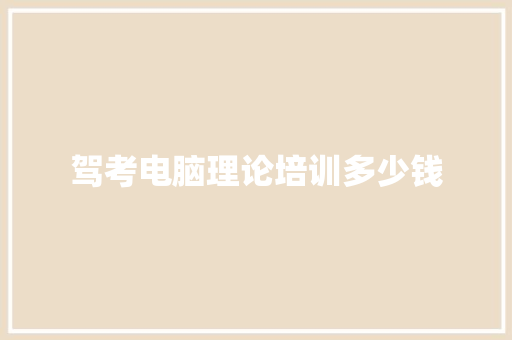 驾考电脑理论培训多少钱 范文资源