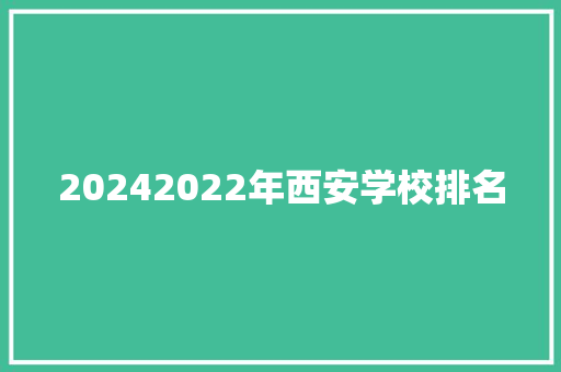 20242022年西安学校排名 范文资源