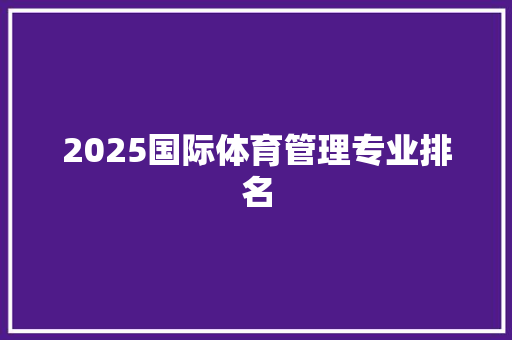2025国际体育管理专业排名 范文宝典