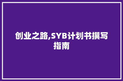 创业之路,SYB计划书撰写指南