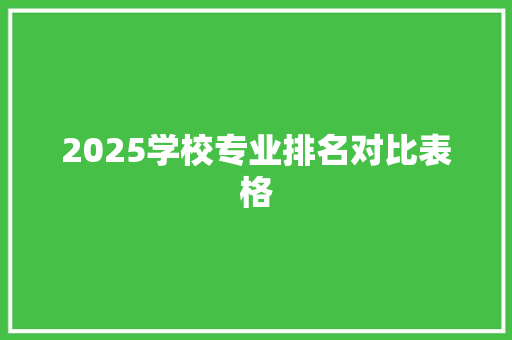 2025学校专业排名对比表格 合同协议