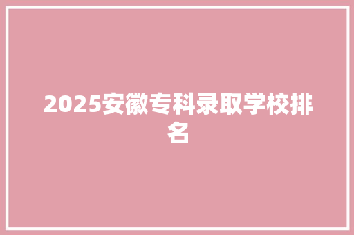2025安徽专科录取学校排名