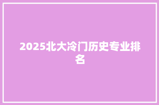 2025北大冷门历史专业排名