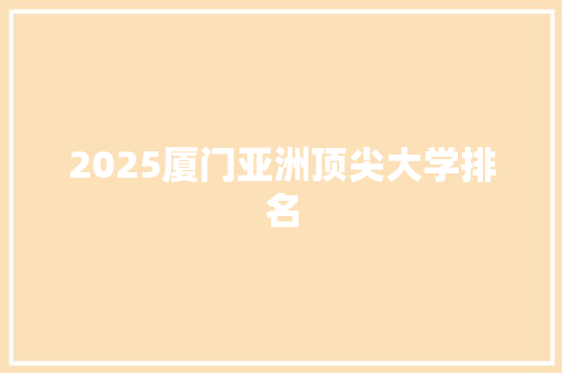 2025厦门亚洲顶尖大学排名