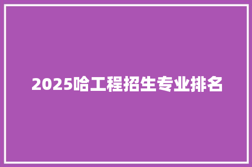 2025哈工程招生专业排名