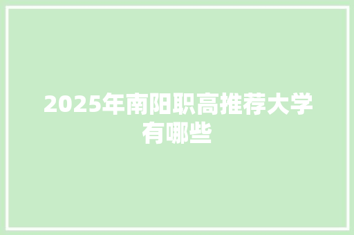 2025年南阳职高推荐大学有哪些