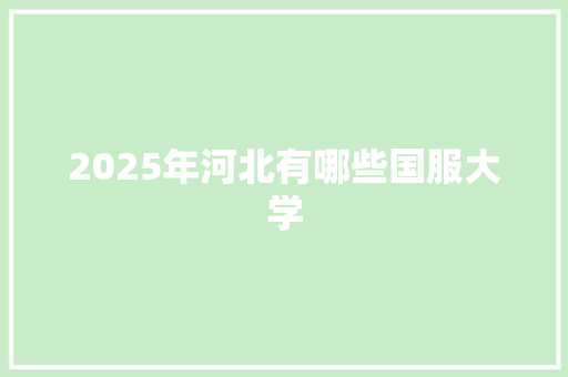 2025年河北有哪些国服大学