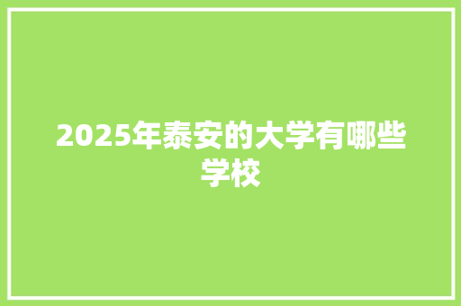 2025年泰安的大学有哪些学校 范文精选网