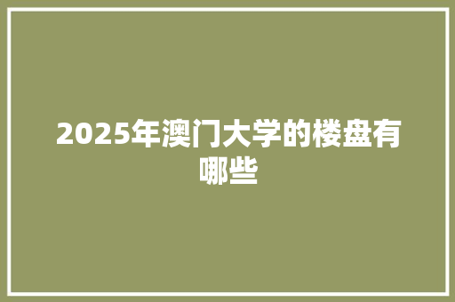 2025年澳门大学的楼盘有哪些