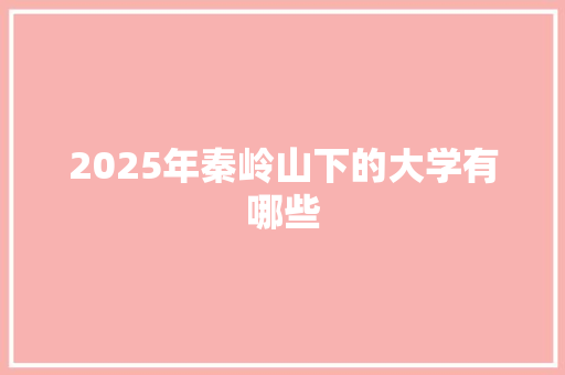 2025年秦岭山下的大学有哪些