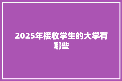 2025年接收学生的大学有哪些