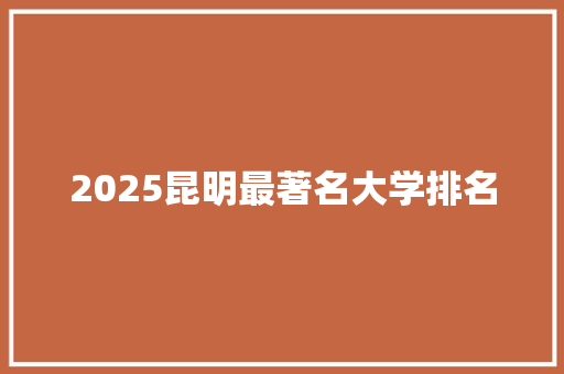 2025昆明最著名大学排名