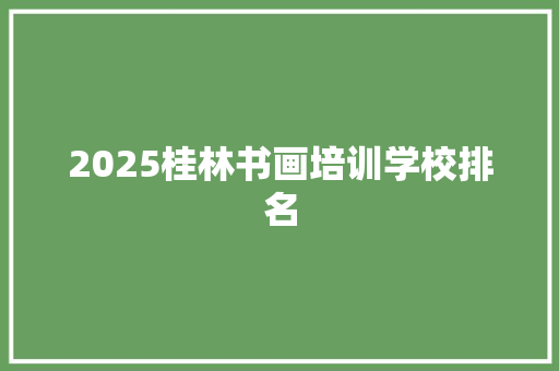 2025桂林书画培训学校排名