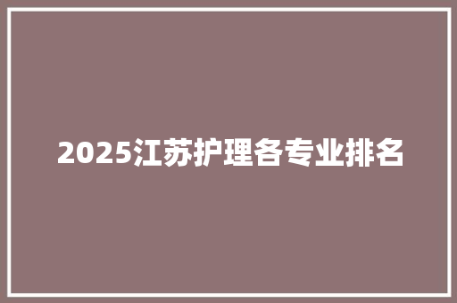 2025江苏护理各专业排名 合同协议
