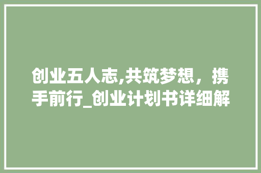 创业五人志,共筑梦想，携手前行_创业计划书详细解读