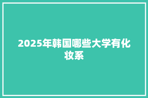 2025年韩国哪些大学有化妆系