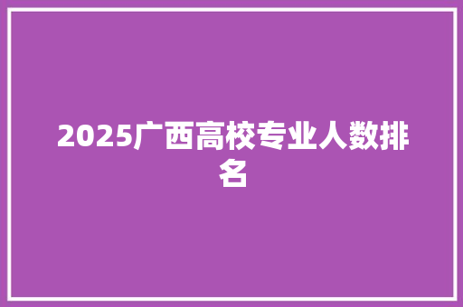 2025广西高校专业人数排名