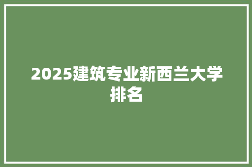 2025建筑专业新西兰大学排名 优秀范文
