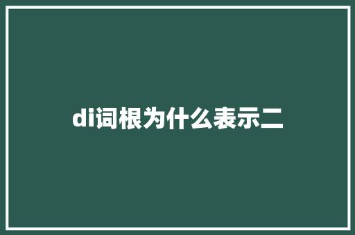 di词根为什么表示二 职场应用