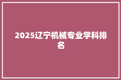 2025辽宁机械专业学科排名