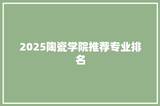 2025陶瓷学院推荐专业排名