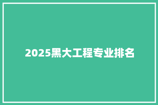 2025黑大工程专业排名