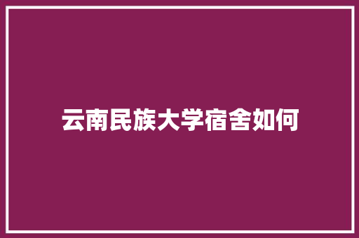 云南民族大学宿舍如何