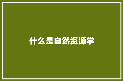 什么是自然资源学 优秀范文