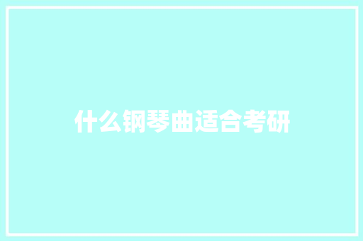 什么钢琴曲适合考研 范文参考