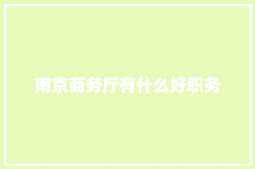 南京商务厅有什么好职务