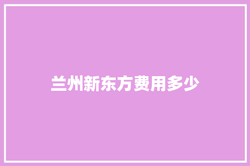 兰州新东方费用多少