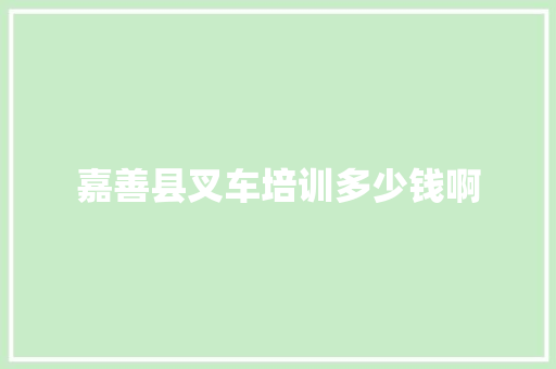 嘉善县叉车培训多少钱啊 范文资源