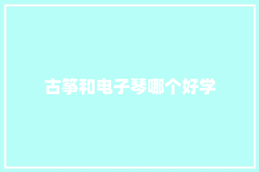 古筝和电子琴哪个好学 合同协议
